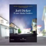 Il caso Alaska Sanders di Joël Dicker: recensione e analisi critica